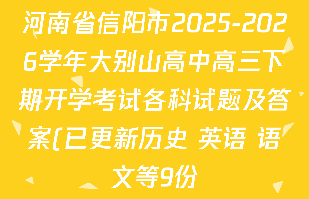 河南省信阳市2025-2026学年大别山高中高三下期开学考试各科试题及答案(已更新历史 英语 语文等9份) 河南省信阳市2025-2026学年大别山高中高三下期开学考试各科试题及答案(已更新历史 英语 语文等9份)
